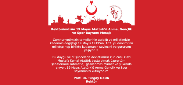 Rektörümüz Prof. Dr. Turgay UZUN'un 19 Mayıs Atatürk'ü Anma, Gençlik ve Spor Bayramı Mesajı